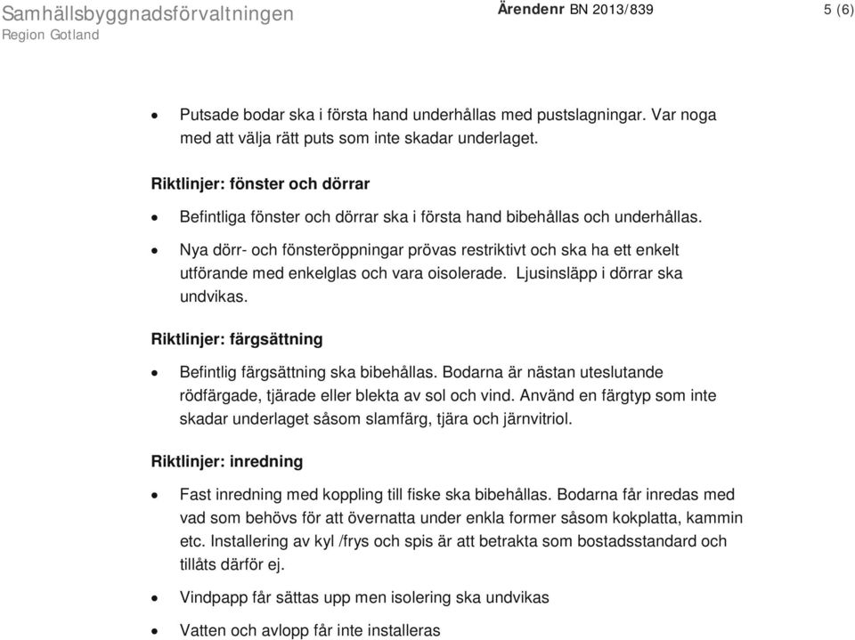 Nya dörr- och fönsteröppningar prövas restriktivt och ska ha ett enkelt utförande med enkelglas och vara oisolerade. Ljusinsläpp i dörrar ska undvikas.