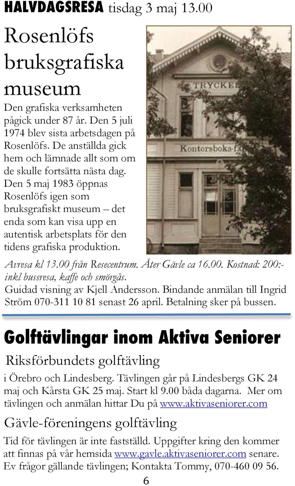 Den 5 maj 1983 öppnas Rosenlöfs igen som bruksgrafiskt museum det enda som kan visa upp en autentisk arbetsplats för den tidens grafiska produktion. Avresa kl 13.00 från Resecentrum. Åter Gävle ca 16.