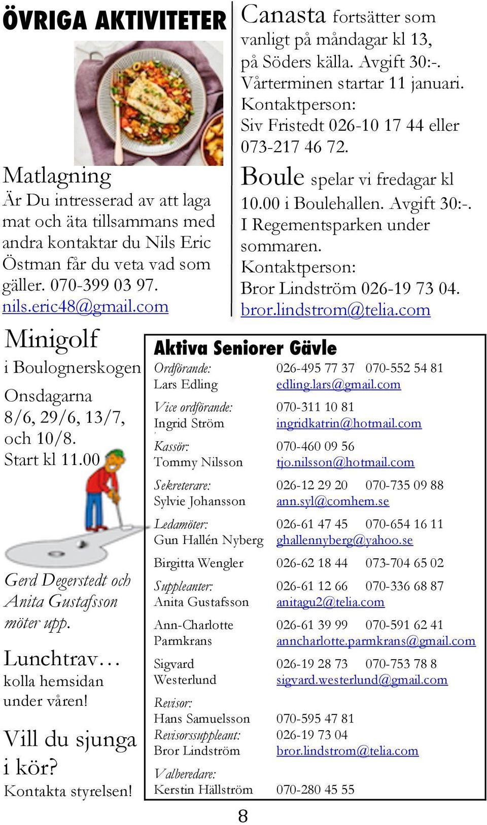 Kontakta styrelsen! Aktiva Seniorer Gävle Ordförande: 026-495 77 37 070-552 54 81 Lars Edling edling.lars@gmail.com Vice ordförande: 070-311 10 81 Ingrid Ström ingridkatrin@hotmail.