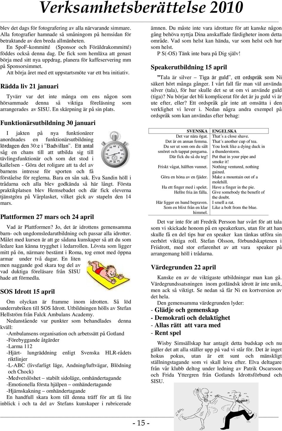 Att börja året med ett uppstartsmöte var ett bra initiativ. Rädda liv 21 januari Tyvärr var det inte många om ens någon som hörsammade denna så viktiga föreläsning som arrangerades av SISU.