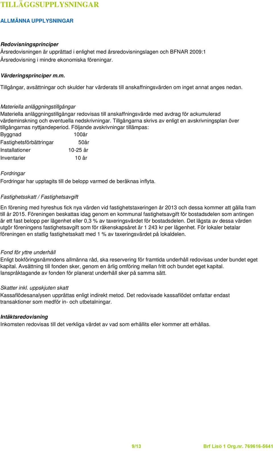 Materiella anläggningstillgångar Materiella anläggningstillgångar redovisas till anskaffningsvärde med avdrag för ackumulerad värdeminskning och eventuella nedskrivningar.