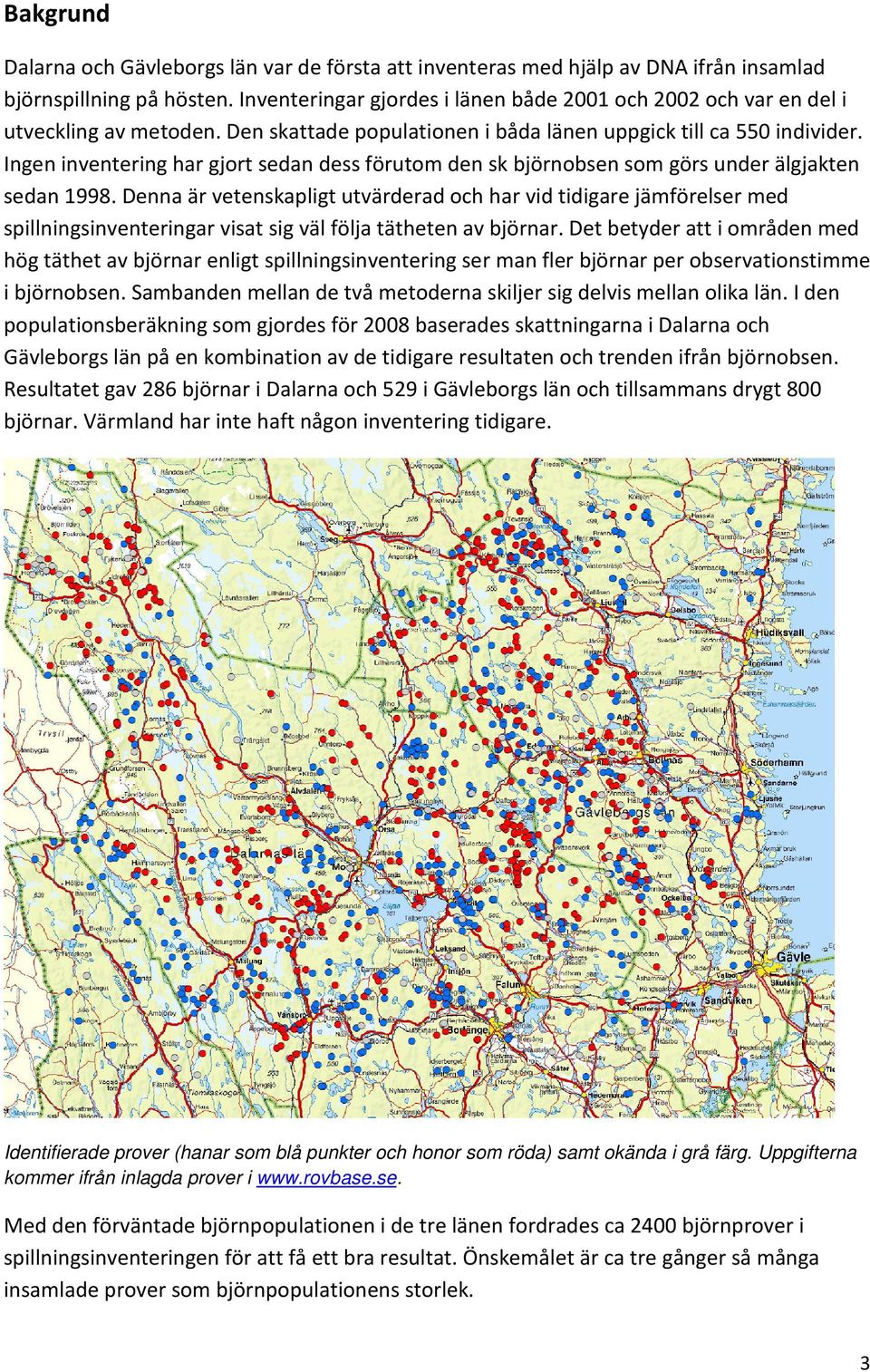 Ingen inventering har gjort sedan dess förutom den sk björnobsen som görs under älgjakten sedan 1998.