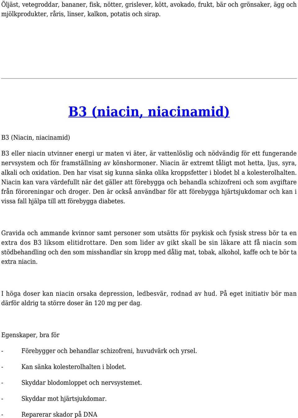 Niacin är extremt tåligt mot hetta, ljus, syra, alkali och oxidation. Den har visat sig kunna sänka olika kroppsfetter i blodet bl a kolesterolhalten.