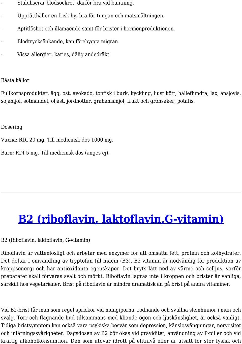 Bästa källor Fullkornsprodukter, ägg, ost, avokado, tonfisk i burk, kyckling, ljust kött, hälleflundra, lax, ansjovis, sojamjöl, sötmandel, öljäst, jordnötter, grahamsmjöl, frukt och grönsaker,