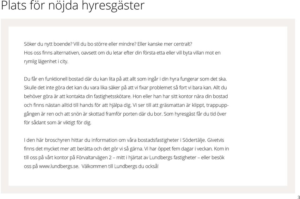 Du får en funktionell bostad där du kan lita på att allt som ingår i din hyra fungerar som det ska. Skulle det inte göra det kan du vara lika säker på att vi fixar problemet så fort vi bara kan.