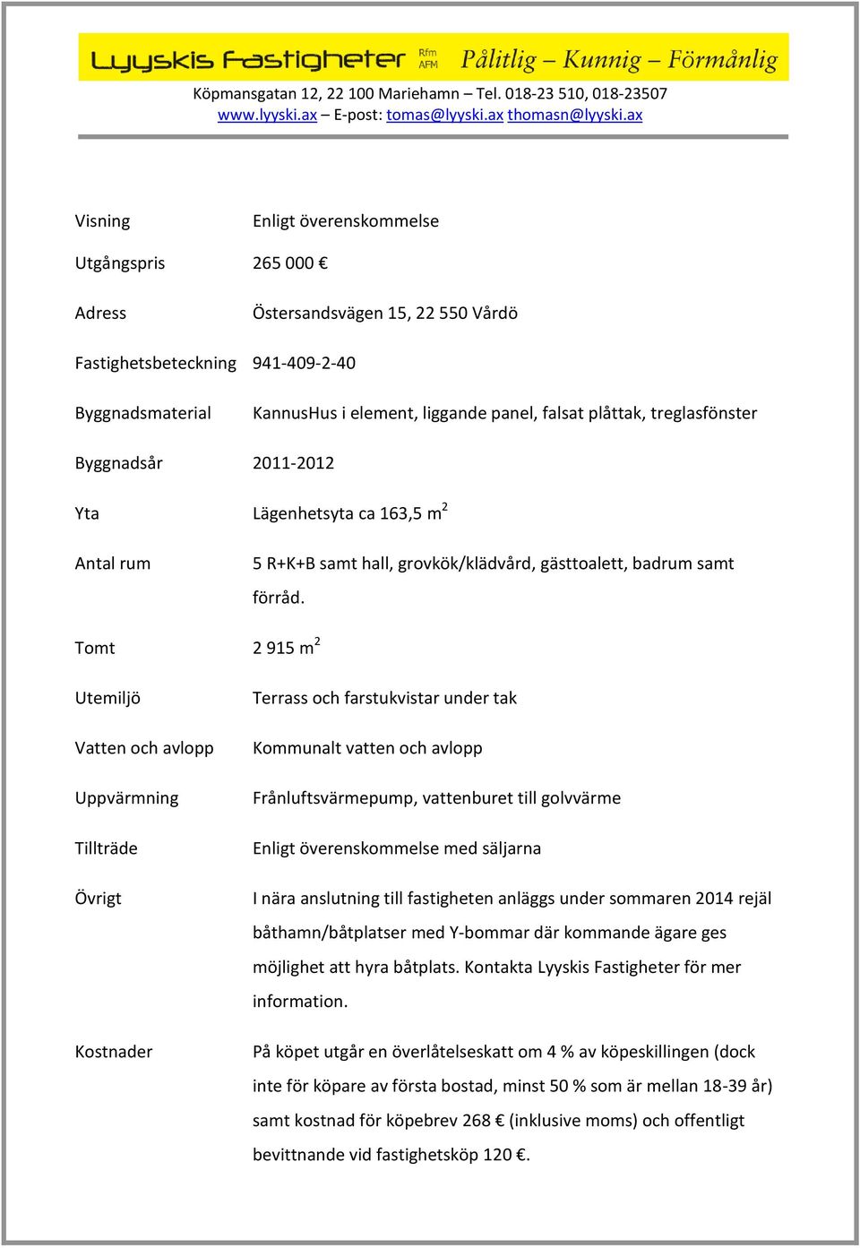 Tomt 2 915 m 2 Utemiljö Vatten och avlopp Uppvärmning Tillträde Övrigt Kostnader Terrass och farstukvistar under tak Kommunalt vatten och avlopp Frånluftsvärmepump, vattenburet till golvvärme Enligt