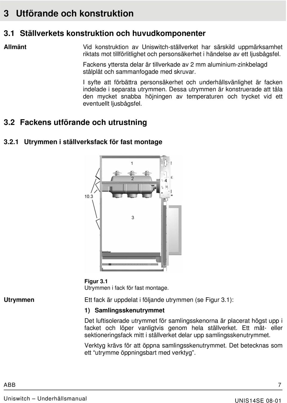 ljusbågsfel. Fackens yttersta delar är tillverkade av 2 mm aluminium-zinkbelagd stålplåt och sammanfogade med skruvar.