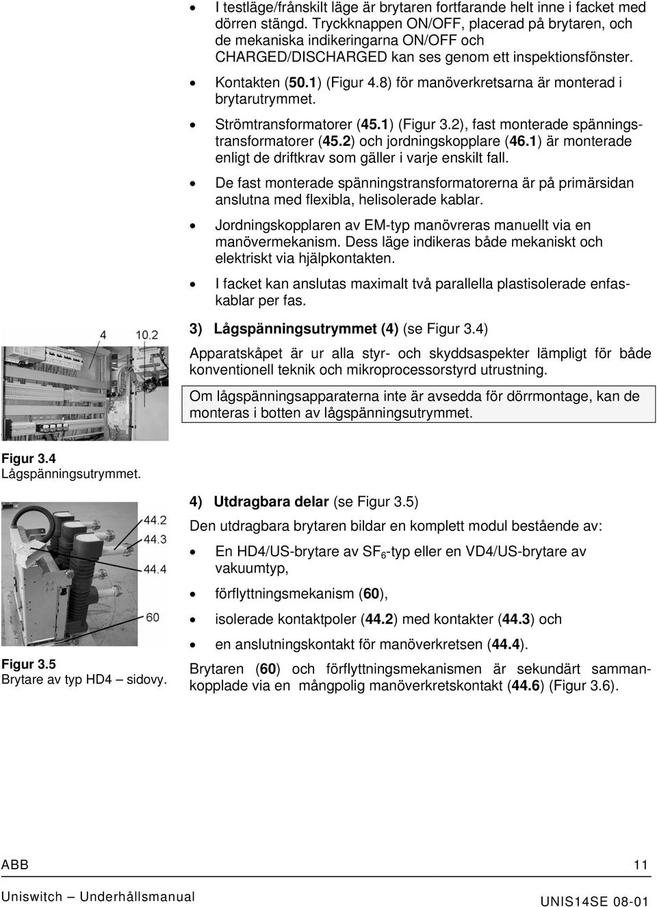 8) för manöverkretsarna är monterad i brytarutrymmet. Strömtransformatorer (45.1) (Figur 3.2), fast monterade spänningstransformatorer (45.2) och jordningskopplare (46.