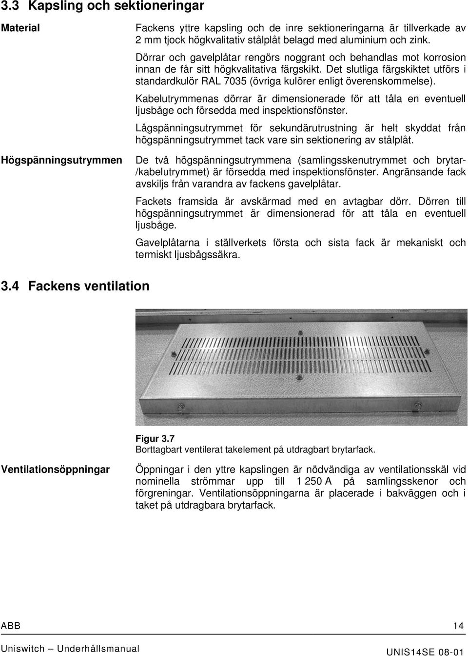 Det slutliga färgskiktet utförs i standardkulör RAL 7035 (övriga kulörer enligt överenskommelse).