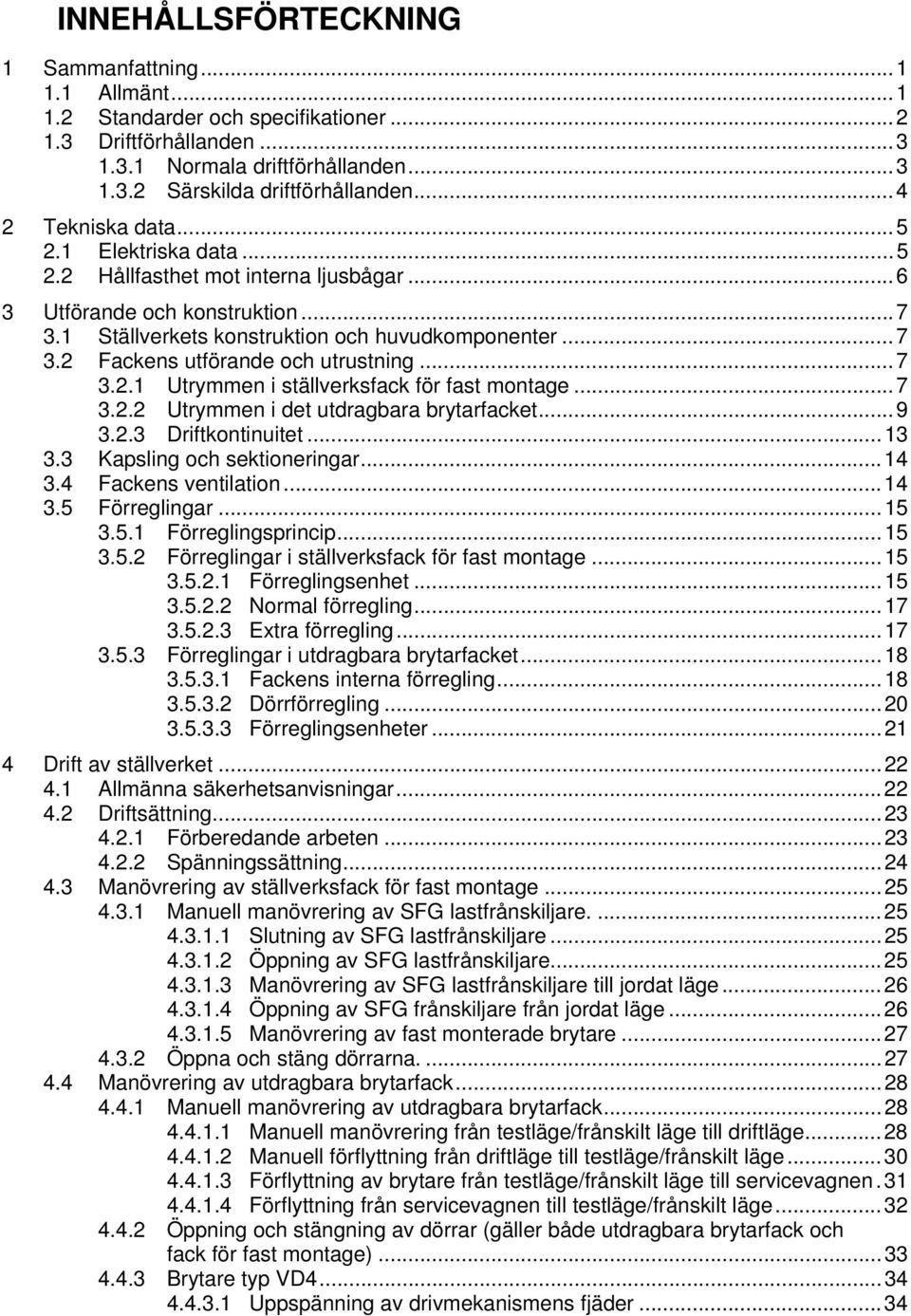 ..7 3.2.1 Utrymmen i ställverksfack för fast montage...7 3.2.2 Utrymmen i det utdragbara brytarfacket...9 3.2.3 Driftkontinuitet...13 3.3 Kapsling och sektioneringar...14 3.4 Fackens ventilation...14 3.5 Förreglingar.