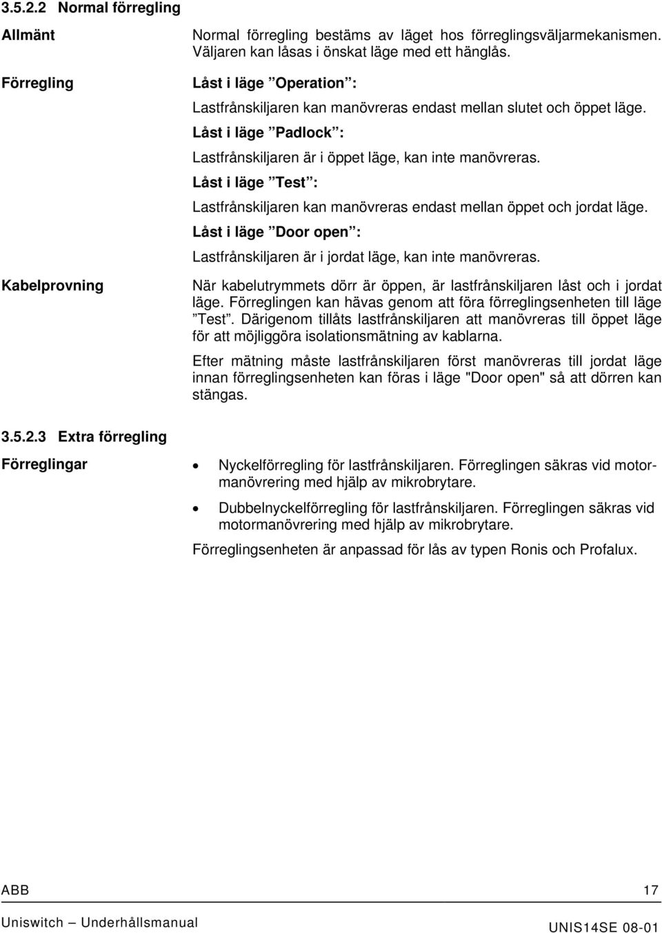 Låst i läge Test : Lastfrånskiljaren kan manövreras endast mellan öppet och jordat läge. Låst i läge Door open : Lastfrånskiljaren är i jordat läge, kan inte manövreras.