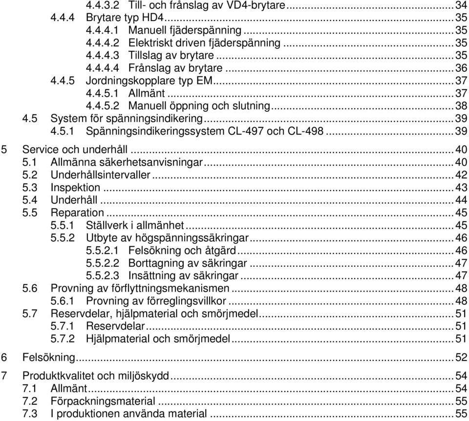 ..39 5 Service och underhåll...40 5.1 Allmänna säkerhetsanvisningar...40 5.2 Underhållsintervaller...42 5.3 Inspektion...43 5.4 Underhåll...44 5.5 Reparation...45 5.5.1 Ställverk i allmänhet...45 5.5.2 Utbyte av högspänningssäkringar.