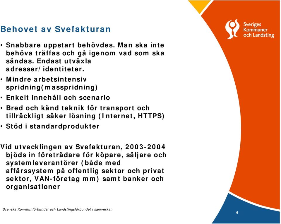 Mindre arbetsintensiv spridning(masspridning) Enkelt innehåll och scenario Bred och känd teknik för transport och tillräckligt säker