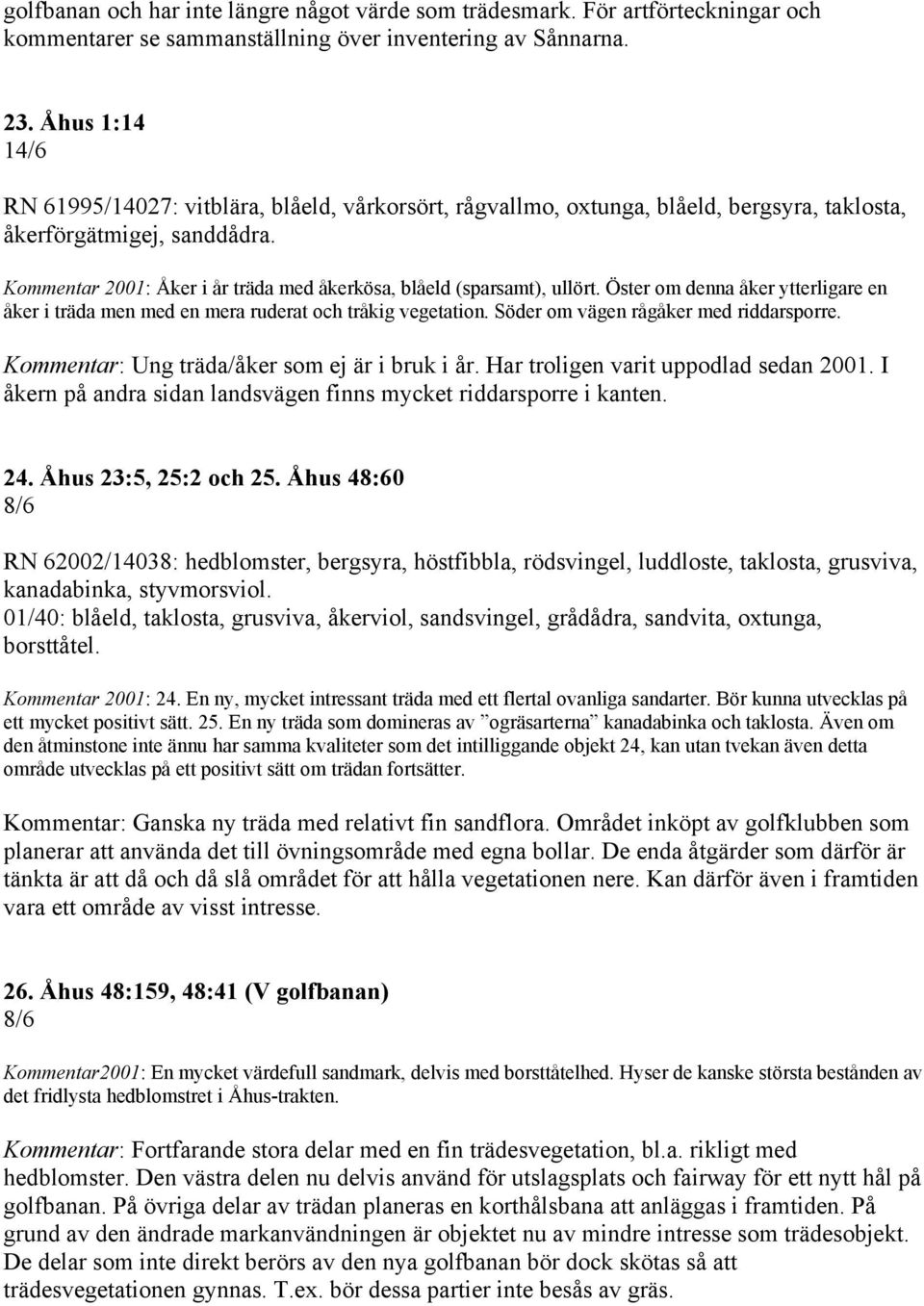 Kommentar 2001: Åker i år träda med åkerkösa, blåeld (sparsamt), ullört. Öster om denna åker ytterligare en åker i träda men med en mera ruderat och tråkig vegetation.