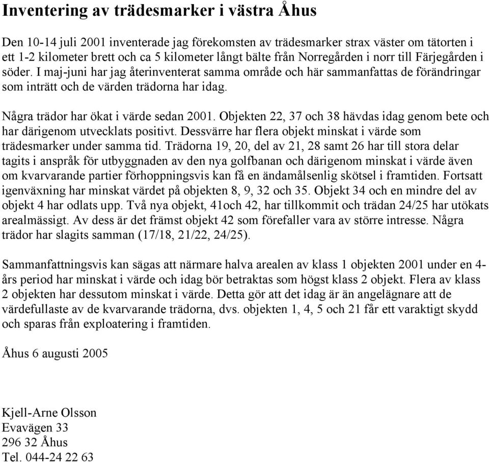 Några trädor har ökat i värde sedan 2001. Objekten 22, 37 och 38 hävdas idag genom bete och har därigenom utvecklats positivt.