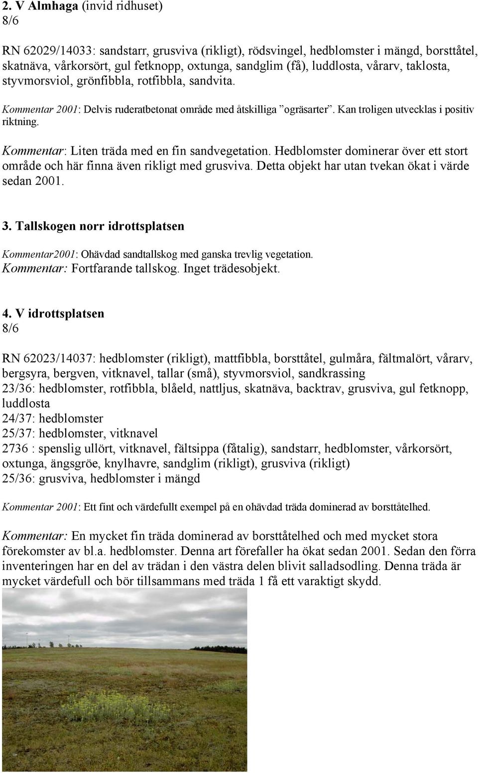 Kommentar: Liten träda med en fin sandvegetation. Hedblomster dominerar över ett stort område och här finna även rikligt med grusviva. Detta objekt har utan tvekan ökat i värde sedan 2001. 3.