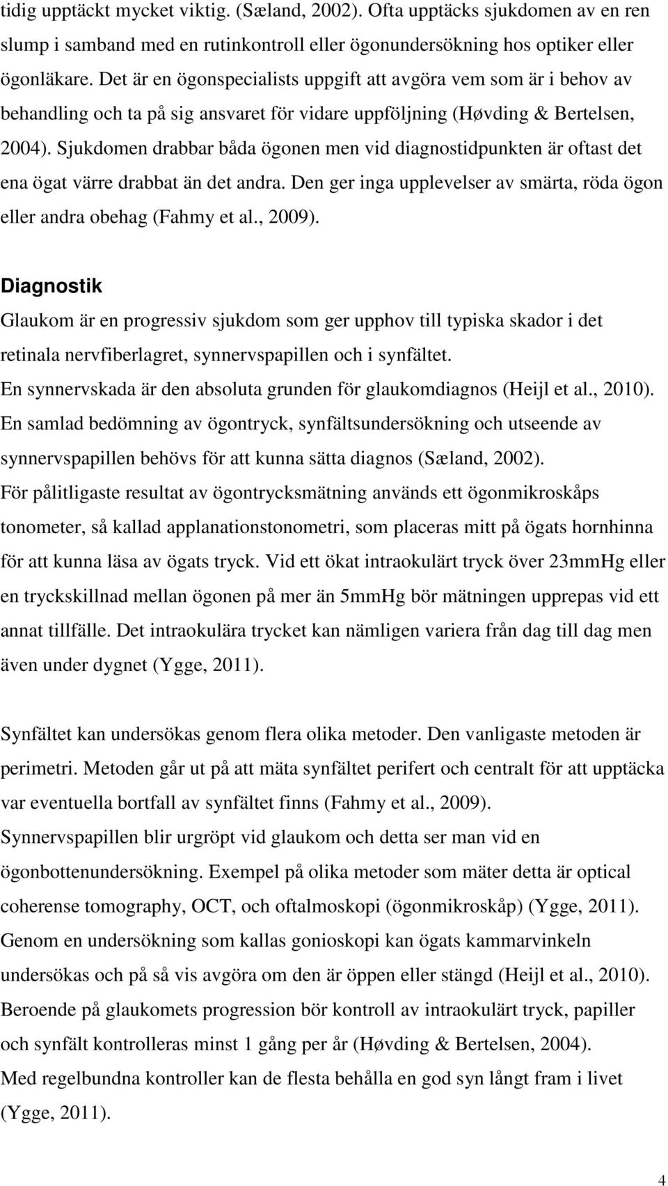 Sjukdomen drabbar båda ögonen men vid diagnostidpunkten är oftast det ena ögat värre drabbat än det andra. Den ger inga upplevelser av smärta, röda ögon eller andra obehag (Fahmy et al., 29).