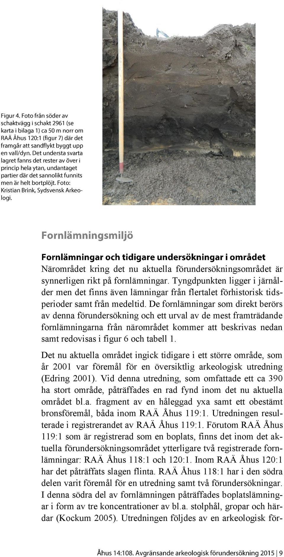 De fornlämningar som direkt berörs av denna förundersökning och ett urval av de mest framträdande fornlämningarna från närområdet kommer att beskrivas nedan samt redovisas i figur 6 och tabell 1.