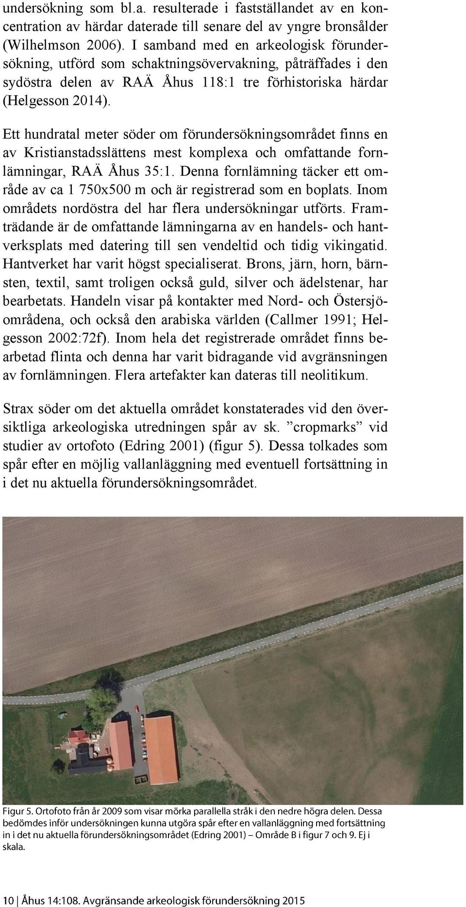 Ett hundratal meter söder om förundersökningsområdet finns en av Kristianstadsslättens mest komplexa och omfattande fornlämningar, RAÄ Åhus 35:1.