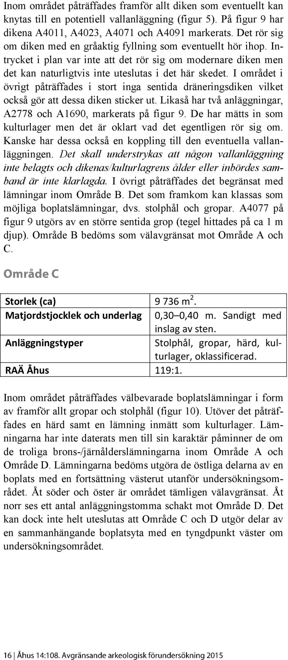 I området i övrigt påträffades i stort inga sentida dräneringsdiken vilket också gör att dessa diken sticker ut. Likaså har två anläggningar, A2778 och A1690, markerats på figur 9.