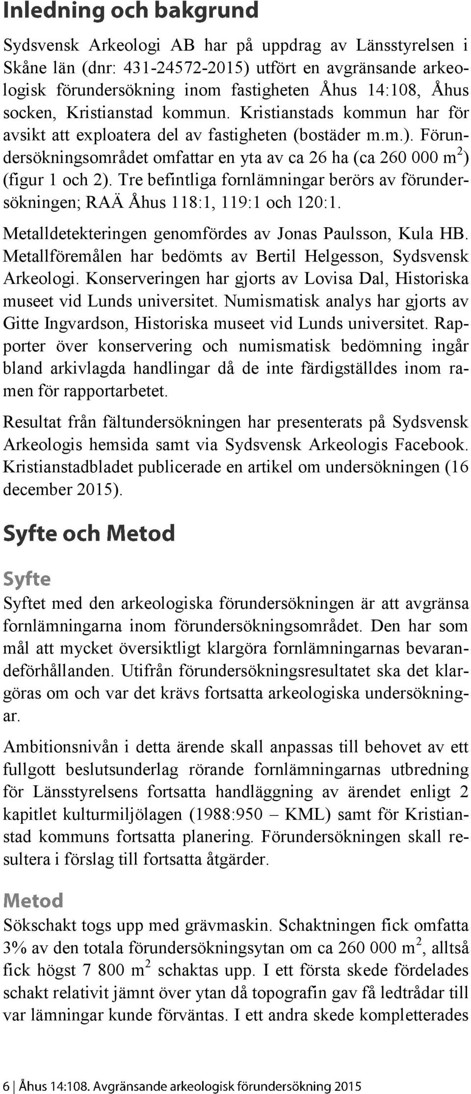 Tre befintliga fornlämningar berörs av förundersökningen; RAÄ Åhus 118:1, 119:1 och 120:1. Metalldetekteringen genomfördes av Jonas Paulsson, Kula HB.