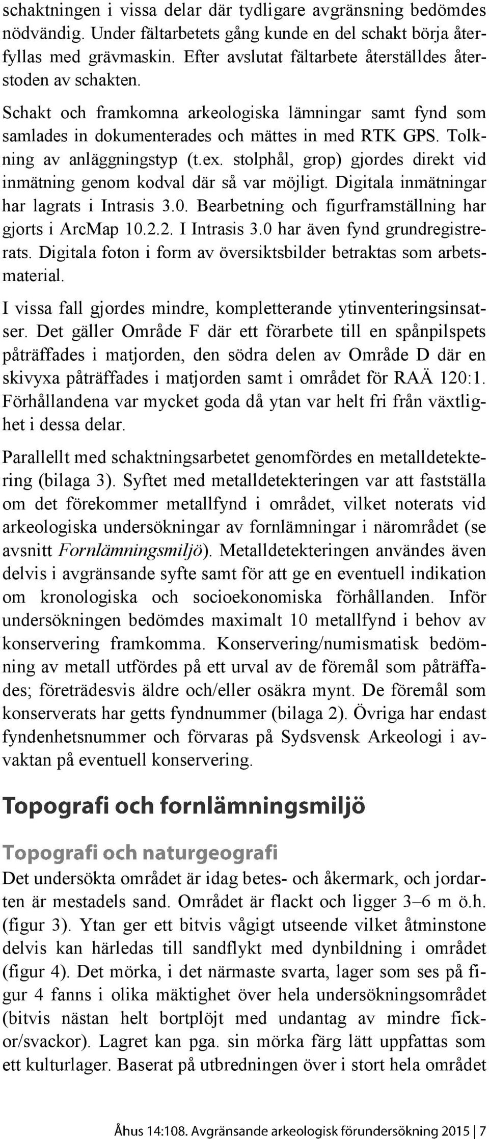 Tolkning av anläggningstyp (t.ex. stolphål, grop) gjordes direkt vid inmätning genom kodval där så var möjligt. Digitala inmätningar har lagrats i Intrasis 3.0.