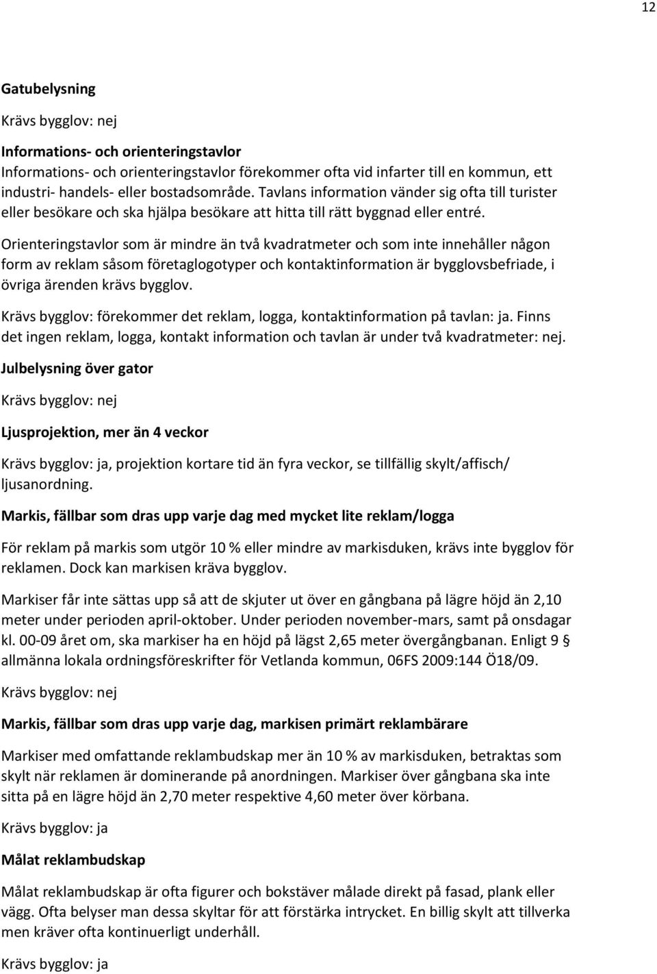 Orienteringstavlor som är mindre än två kvadratmeter och som inte innehåller någon form av reklam såsom företaglogotyper och kontaktinformation är bygglovsbefriade, i övriga ärenden krävs bygglov.