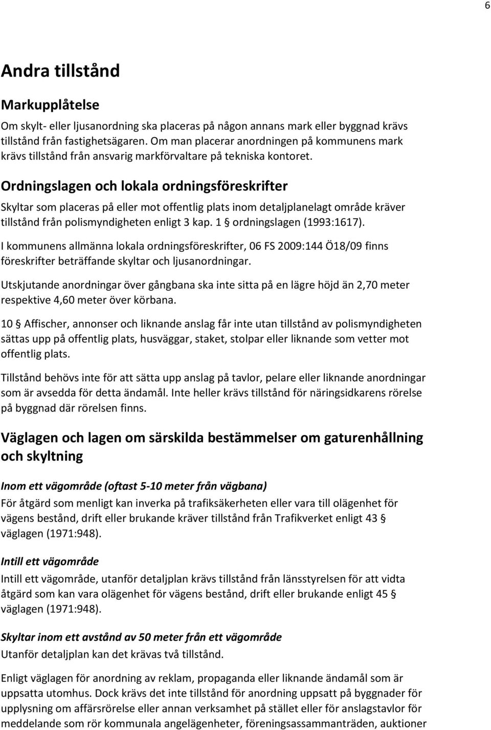 Ordningslagen och lokala ordningsföreskrifter Skyltar som placeras på eller mot offentlig plats inom detaljplanelagt område kräver tillstånd från polismyndigheten enligt 3 kap.