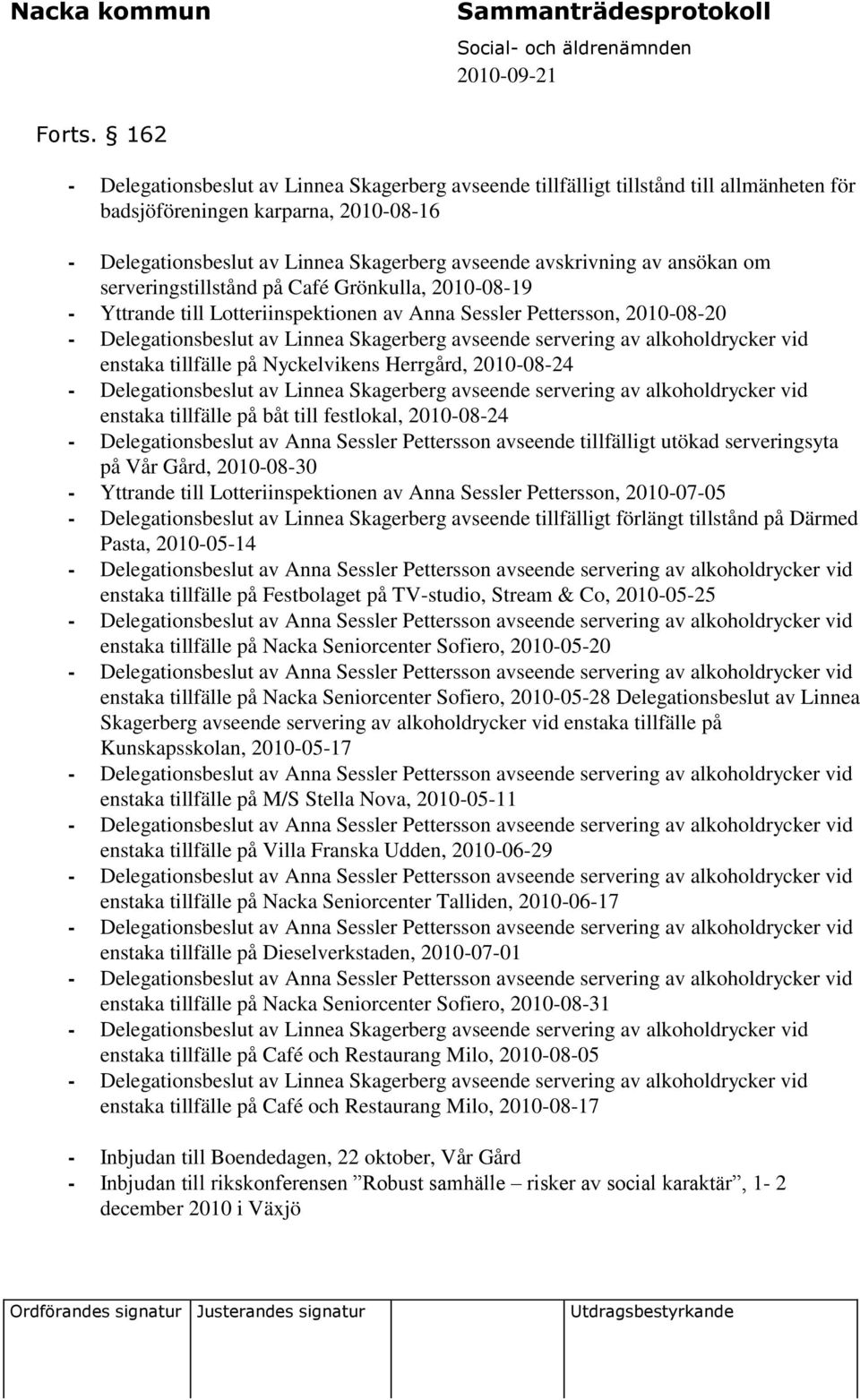 ansökan om serveringstillstånd på Café Grönkulla, 2010-08-19 - Yttrande till Lotteriinspektionen av Anna Sessler Pettersson, 2010-08-20 - Delegationsbeslut av Linnea Skagerberg avseende servering av