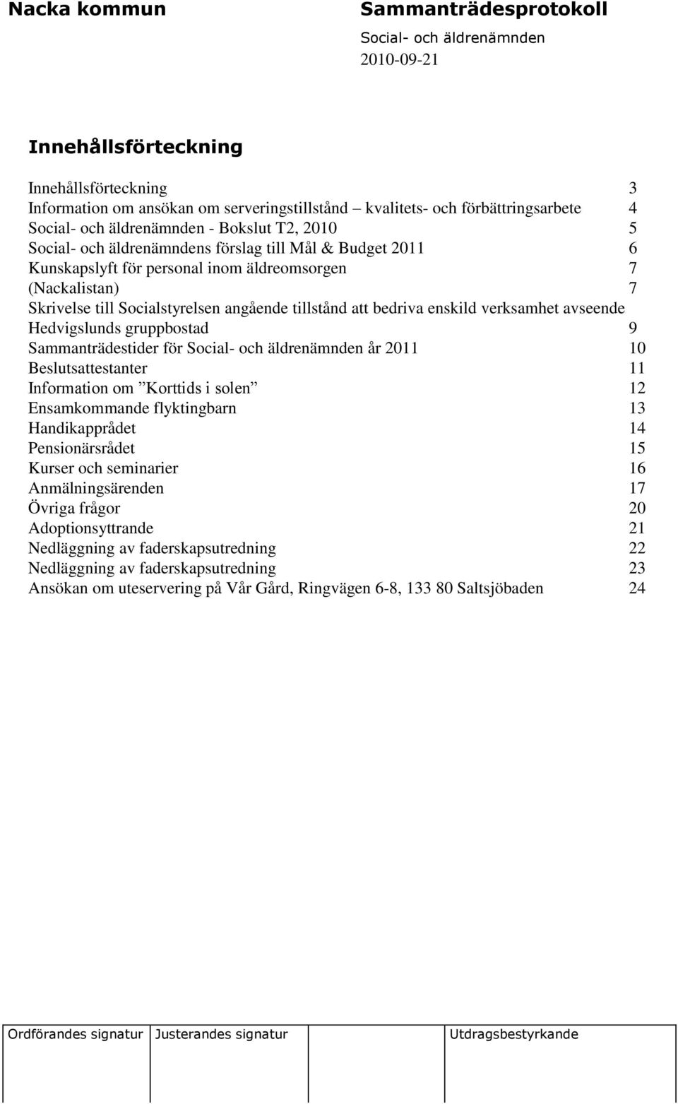 Sammanträdestider för år 2011 10 sattestanter 11 Information om Korttids i solen 12 Ensamkommande flyktingbarn 13 Handikapprådet 14 Pensionärsrådet 15 Kurser och seminarier 16