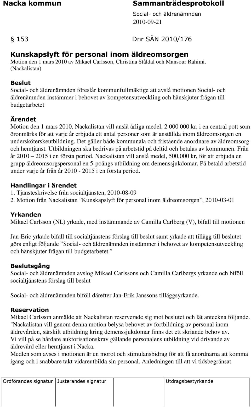 Nackalistan vill anslå årliga medel, 2 000 000 kr, i en central pott som öronmärks för att varje år erbjuda ett antal personer som är anställda inom äldreomsorgen en undersköterskeutbildning.