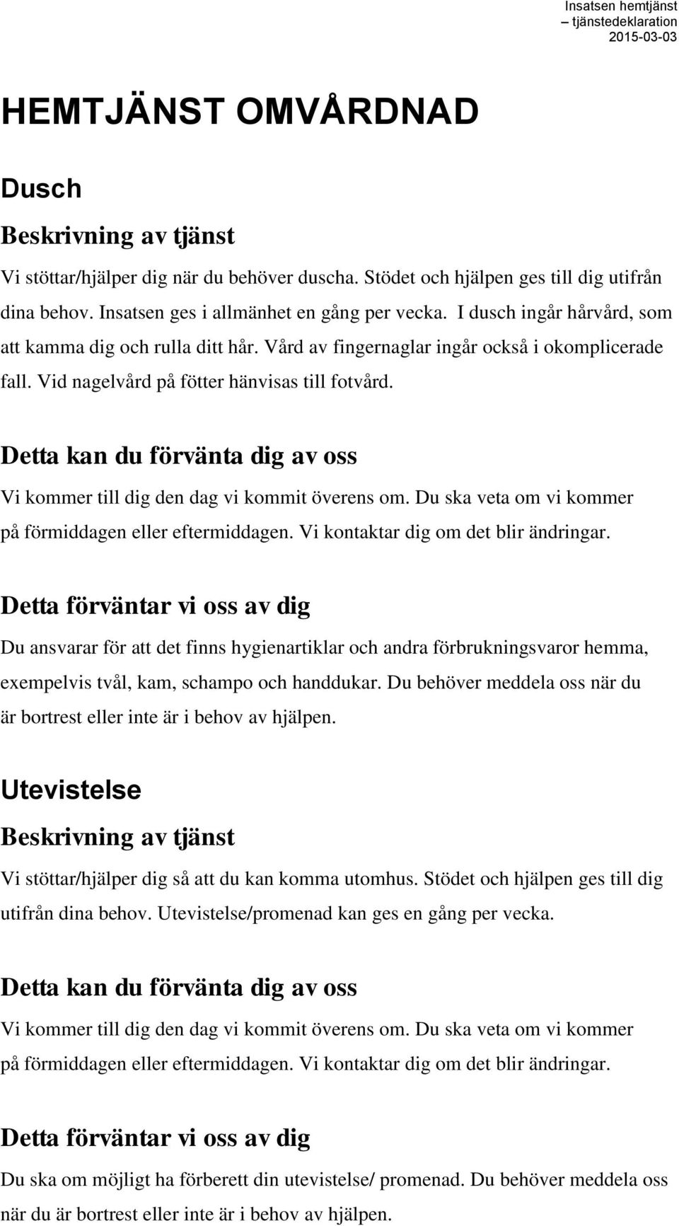 Vi kommer till dig den dag vi kommit överens om. Du ska veta om vi kommer på förmiddagen eller eftermiddagen. Vi kontaktar dig om det blir ändringar.