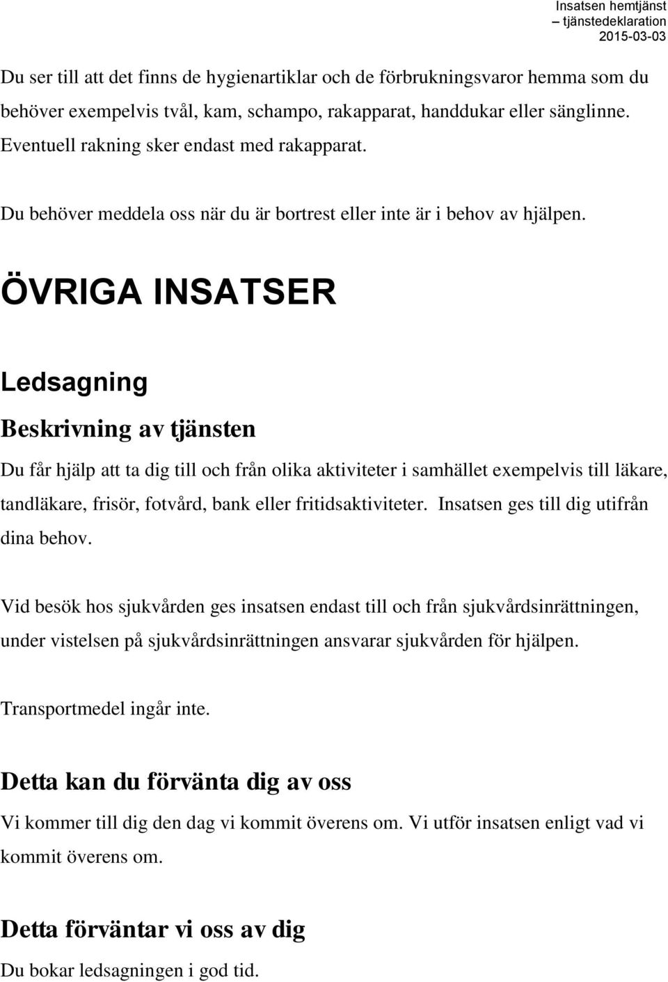 ÖVRIGA INSATSER Ledsagning Du får hjälp att ta dig till och från olika aktiviteter i samhället exempelvis till läkare, tandläkare, frisör, fotvård, bank eller fritidsaktiviteter.