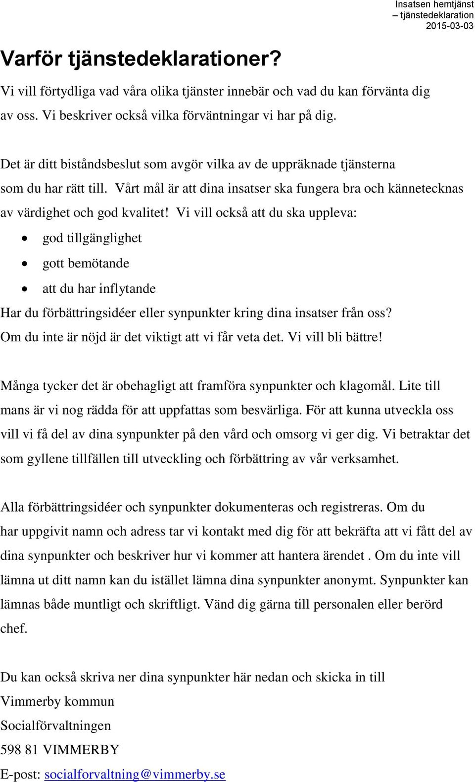 Vi vill också att du ska uppleva: god tillgänglighet gott bemötande att du har inflytande Har du förbättringsidéer eller synpunkter kring dina insatser från oss?
