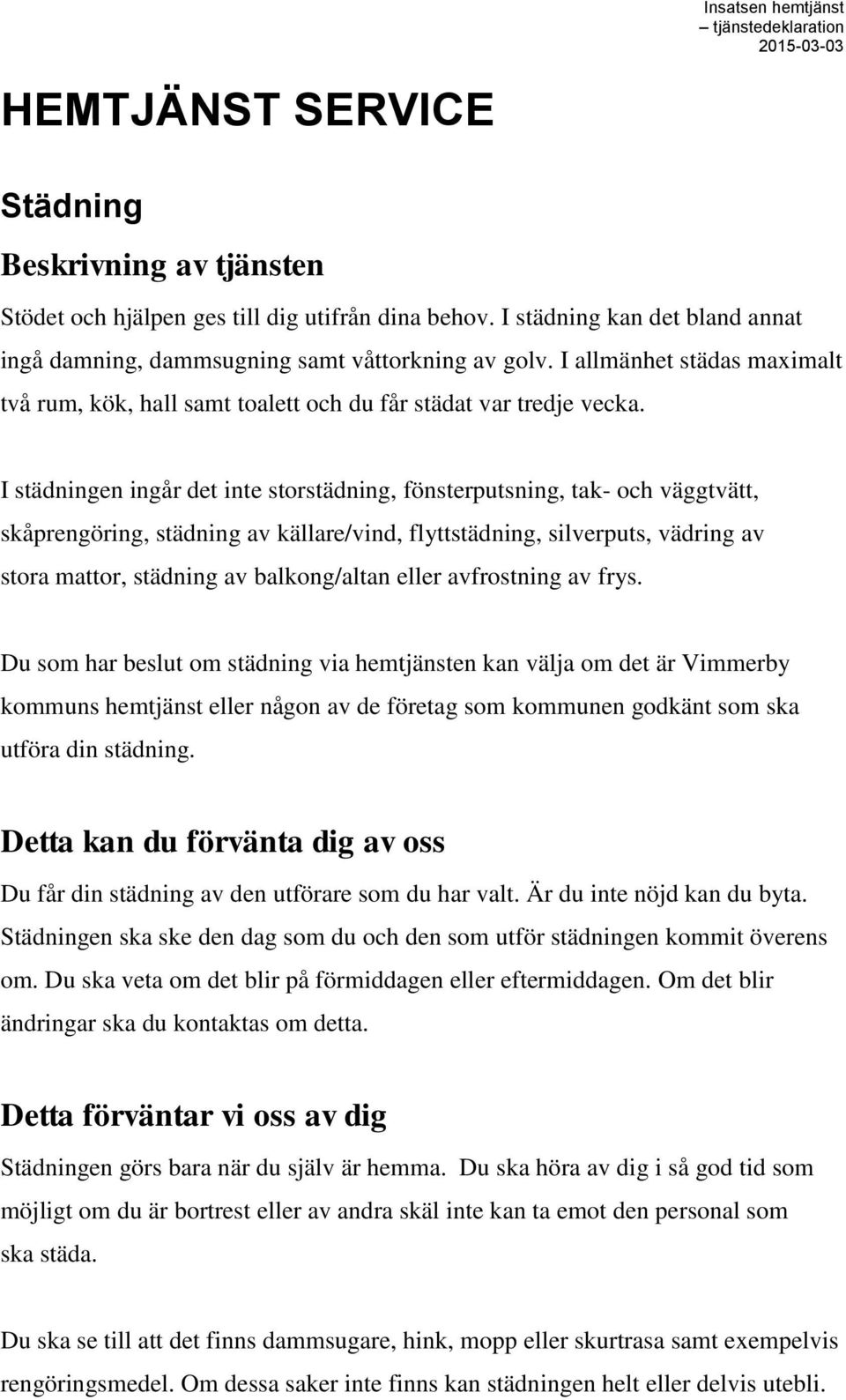 I städningen ingår det inte storstädning, fönsterputsning, tak- och väggtvätt, skåprengöring, städning av källare/vind, flyttstädning, silverputs, vädring av stora mattor, städning av balkong/altan