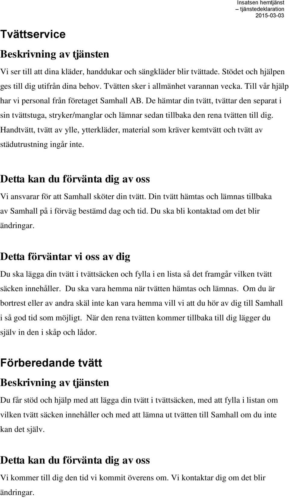 Handtvätt, tvätt av ylle, ytterkläder, material som kräver kemtvätt och tvätt av städutrustning ingår inte. Vi ansvarar för att Samhall sköter din tvätt.