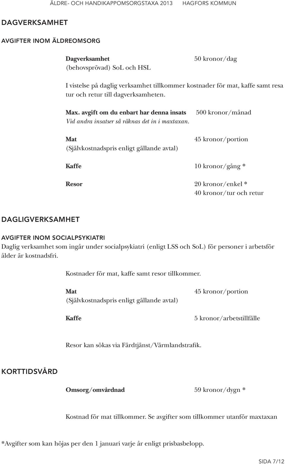 Mat (Självkostnadspris enligt gällande avtal) 500 kronor/månad 45 kronor/portion Kaffe 10 kronor/gång * Resor 20 kronor/enkel * 40 kronor/tur och retur DAGLIGVERKSAMHET AVGIFTER INOM SOCIALPSYKIATRI