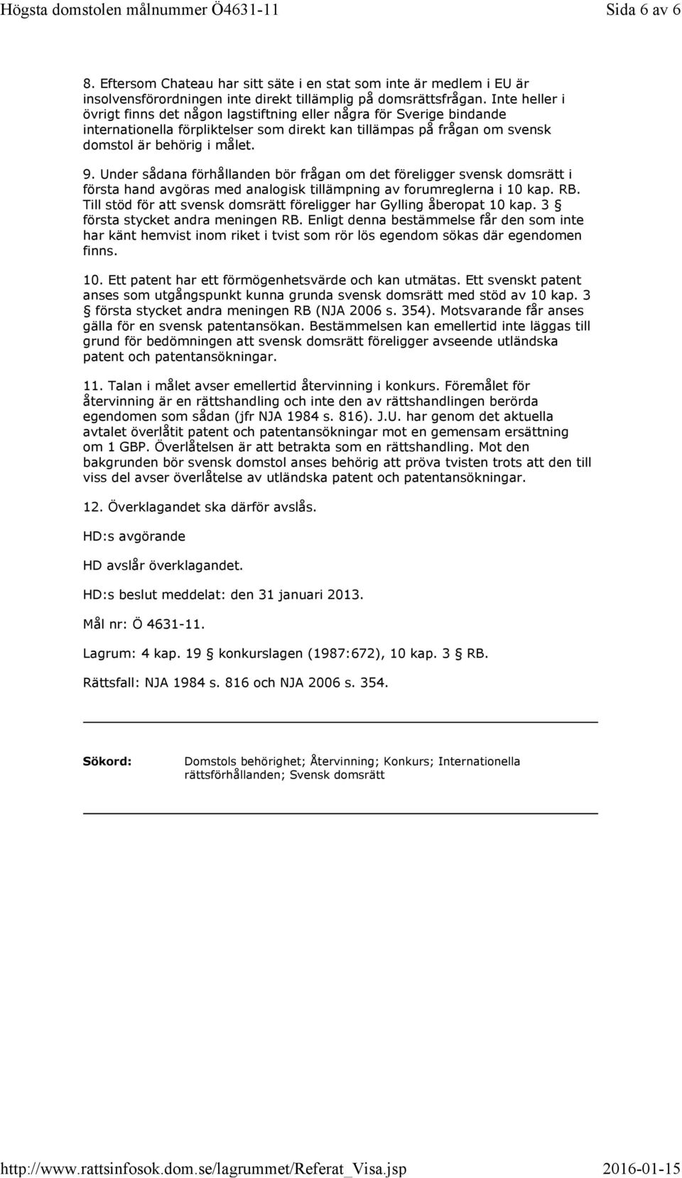 Under sådana förhållanden bör frågan om det föreligger svensk domsrätt i första hand avgöras med analogisk tillämpning av forumreglerna i 10 kap. RB.