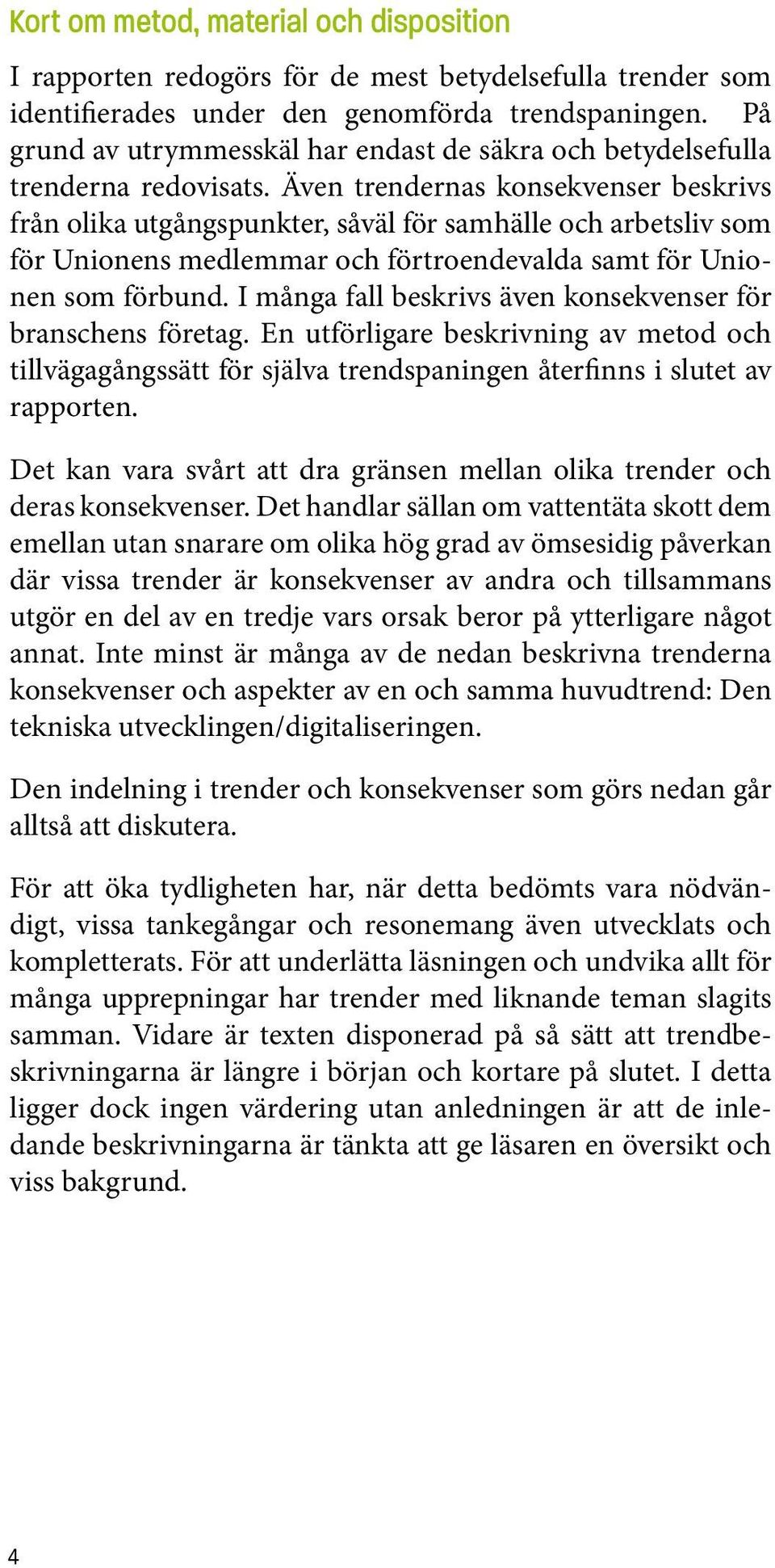 Även trendernas konsekvenser beskrivs från olika utgångspunkter, såväl för samhälle och arbetsliv som för Unionens medlemmar och förtroendevalda samt för Unionen som förbund.