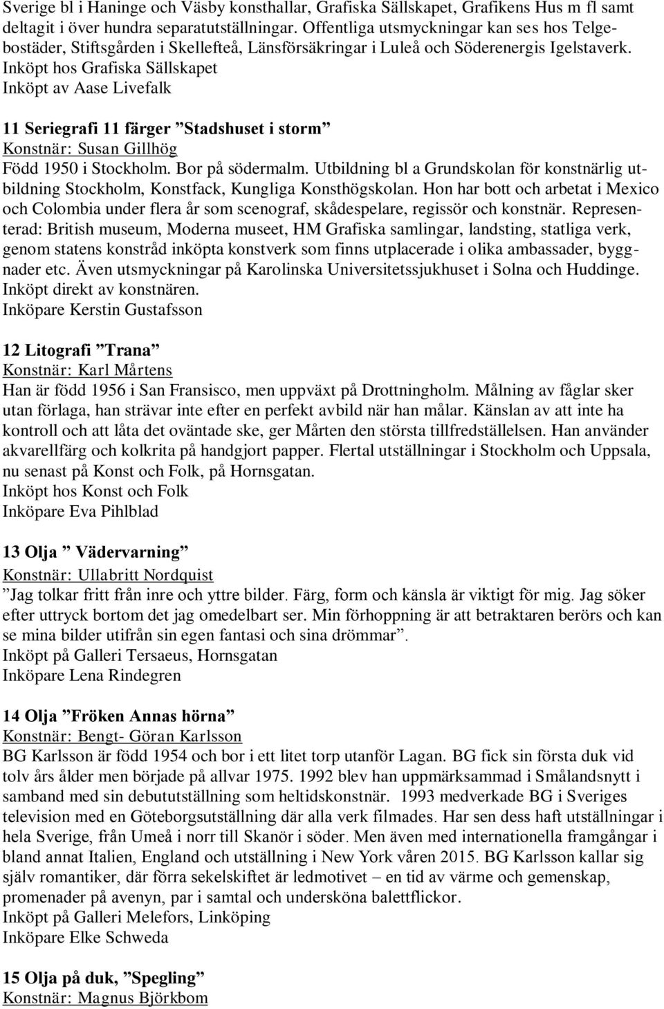 Inköpt hos Grafiska Sällskapet Inköpt av Aase Livefalk 11 Seriegrafi 11 färger Stadshuset i storm Konstnär: Susan Gillhög Född 1950 i Stockholm. Bor på södermalm.