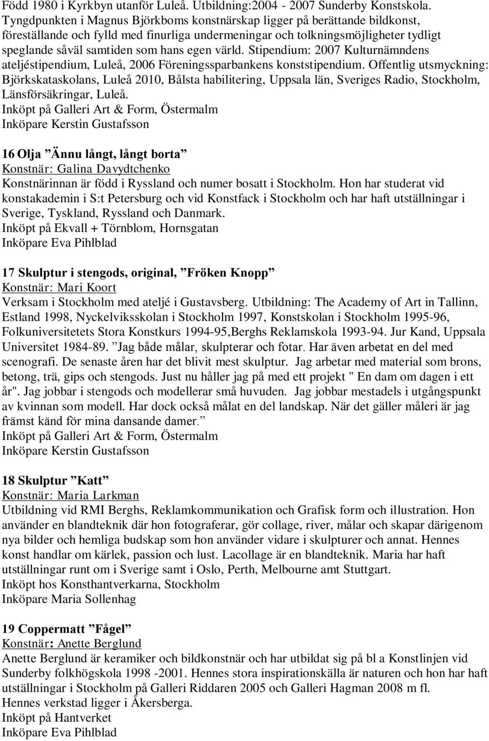 egen värld. Stipendium: 2007 Kulturnämndens ateljéstipendium, Luleå, 2006 Föreningssparbankens konststipendium.