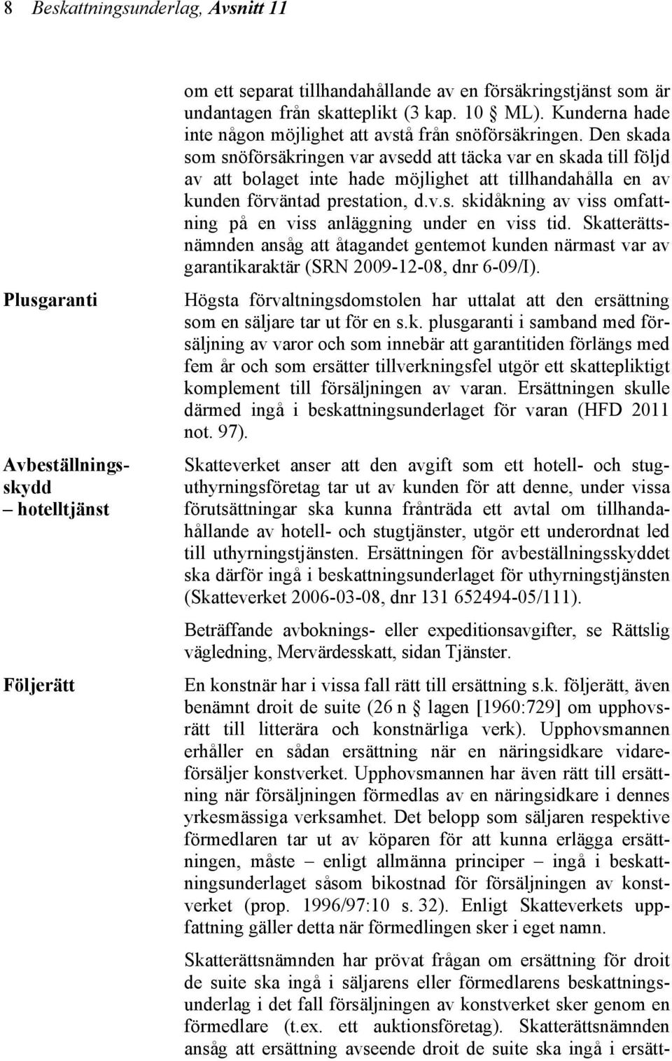 Den skada som snöförsäkringen var avsedd att täcka var en skada till följd av att bolaget inte hade möjlighet att tillhandahålla en av kunden förväntad prestation, d.v.s. skidåkning av viss omfattning på en viss anläggning under en viss tid.