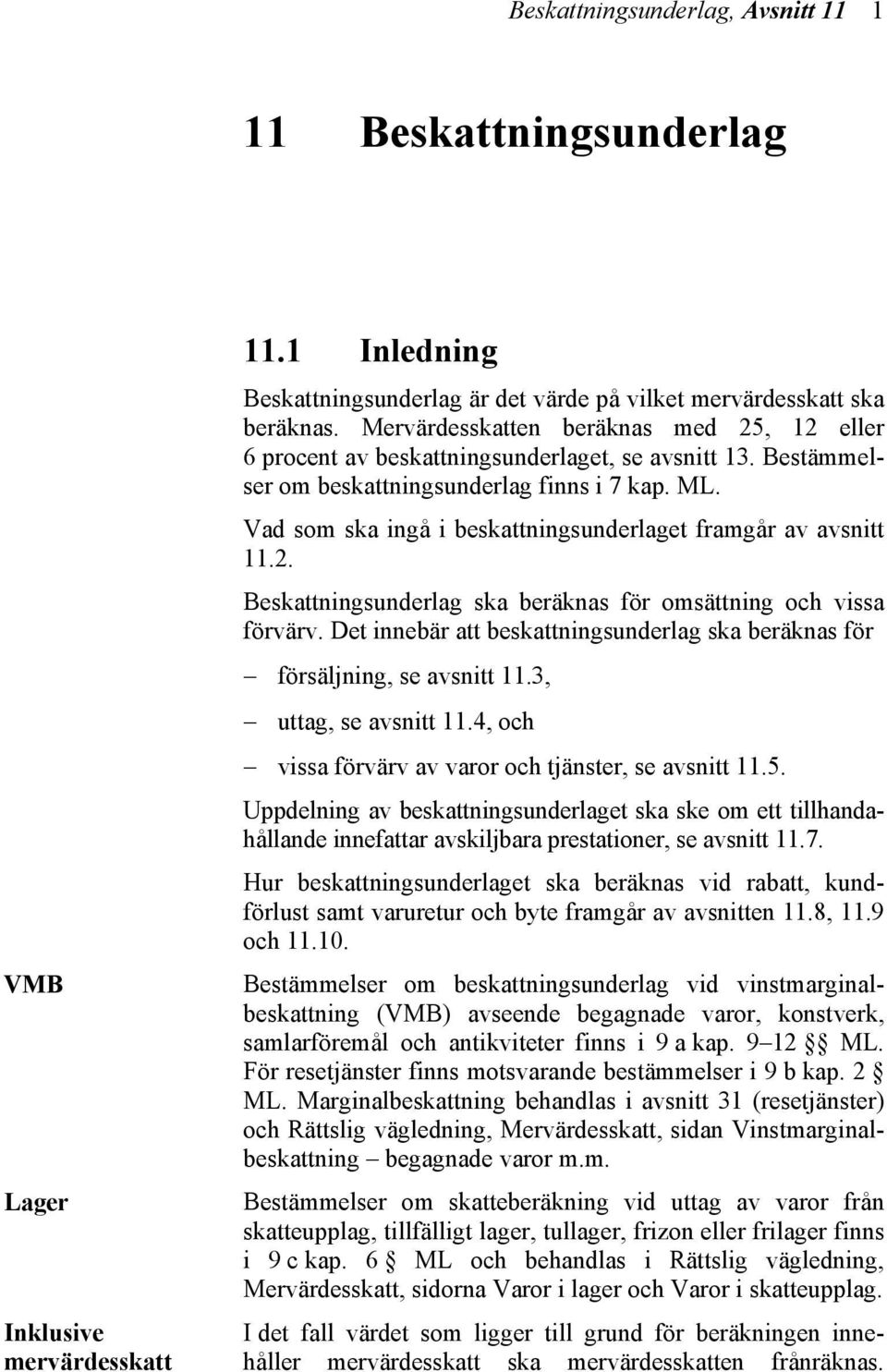 Vad som ska ingå i beskattningsunderlaget framgår av avsnitt 11.2. Beskattningsunderlag ska beräknas för omsättning och vissa förvärv.