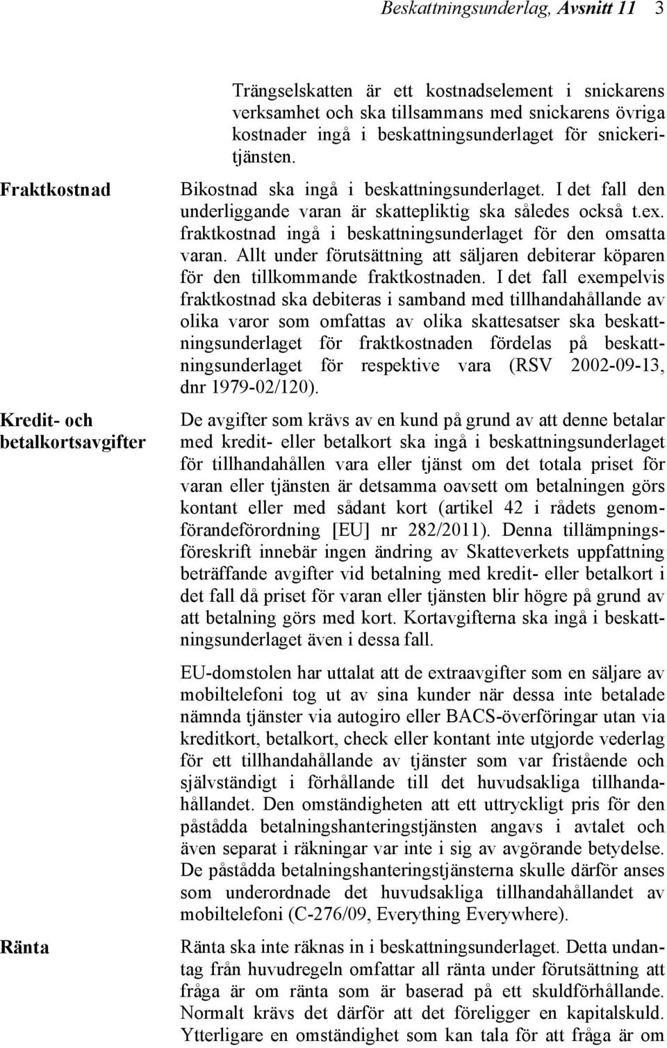 fraktkostnad ingå i beskattningsunderlaget för den omsatta varan. Allt under förutsättning att säljaren debiterar köparen för den tillkommande fraktkostnaden.