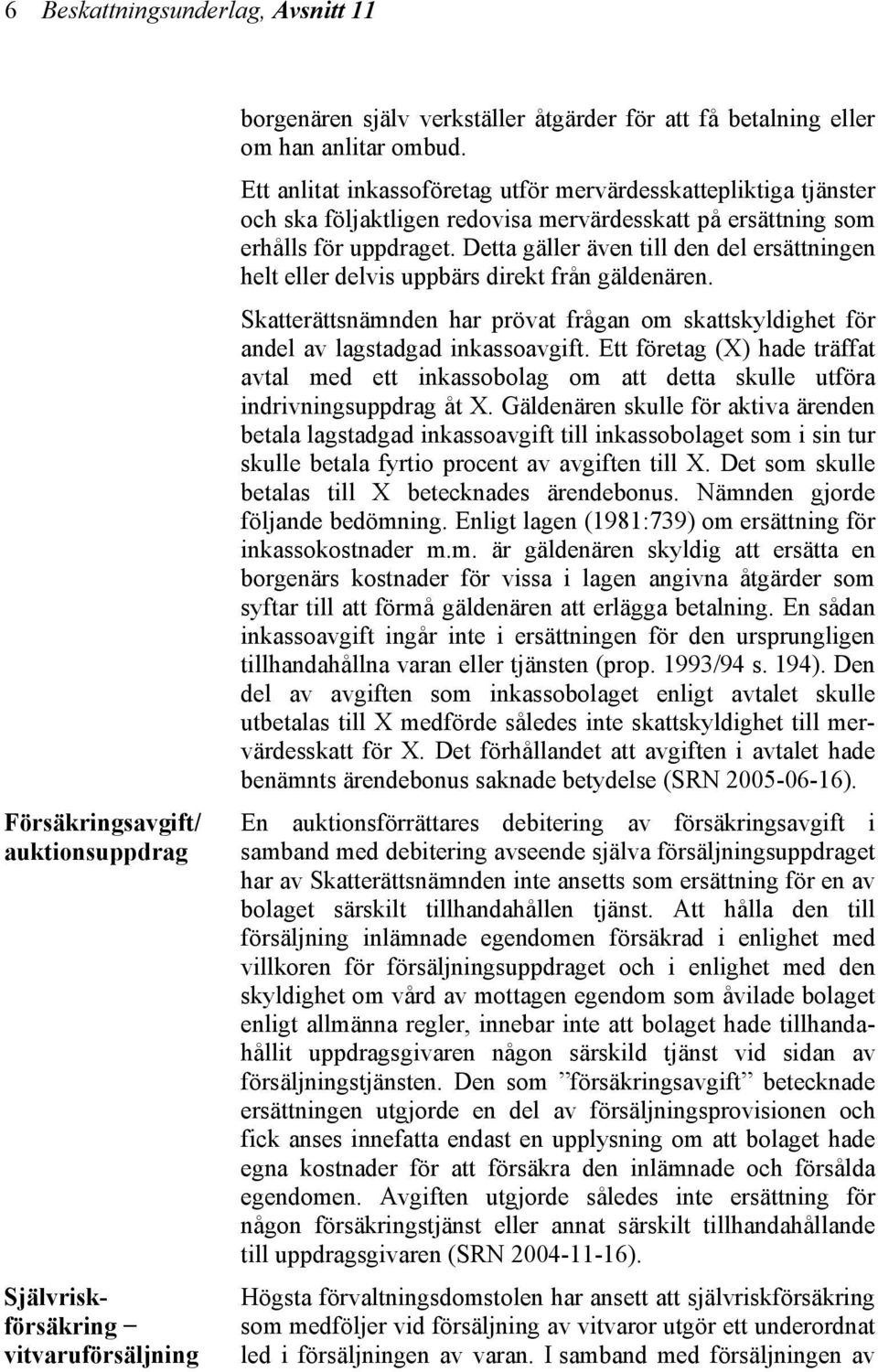 Detta gäller även till den del ersättningen helt eller delvis uppbärs direkt från gäldenären. Skatterättsnämnden har prövat frågan om skattskyldighet för andel av lagstadgad inkassoavgift.