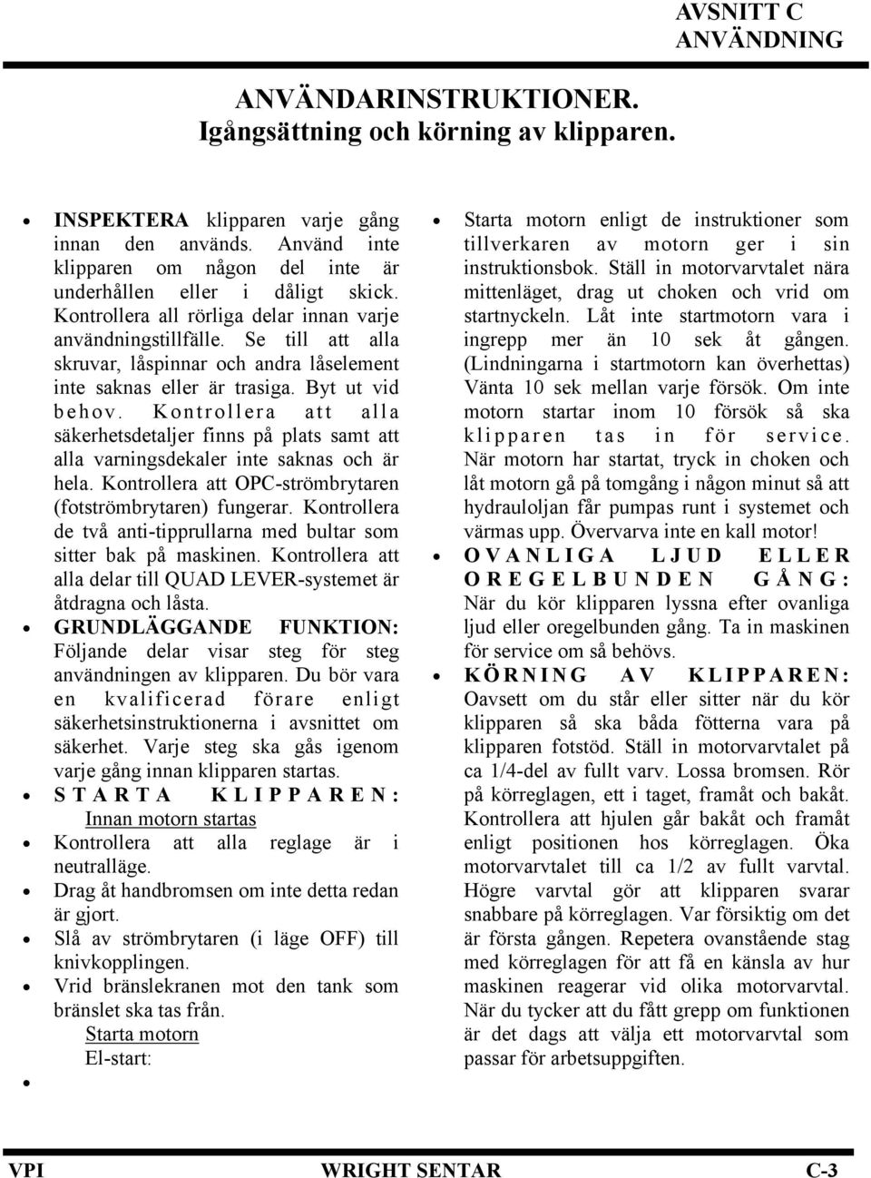 Kontrollera att alla säkerhetsdetaljer finns på plats samt att alla varningsdekaler inte saknas och är hela. Kontrollera att OPC-strömbrytaren (fotströmbrytaren) fungerar.