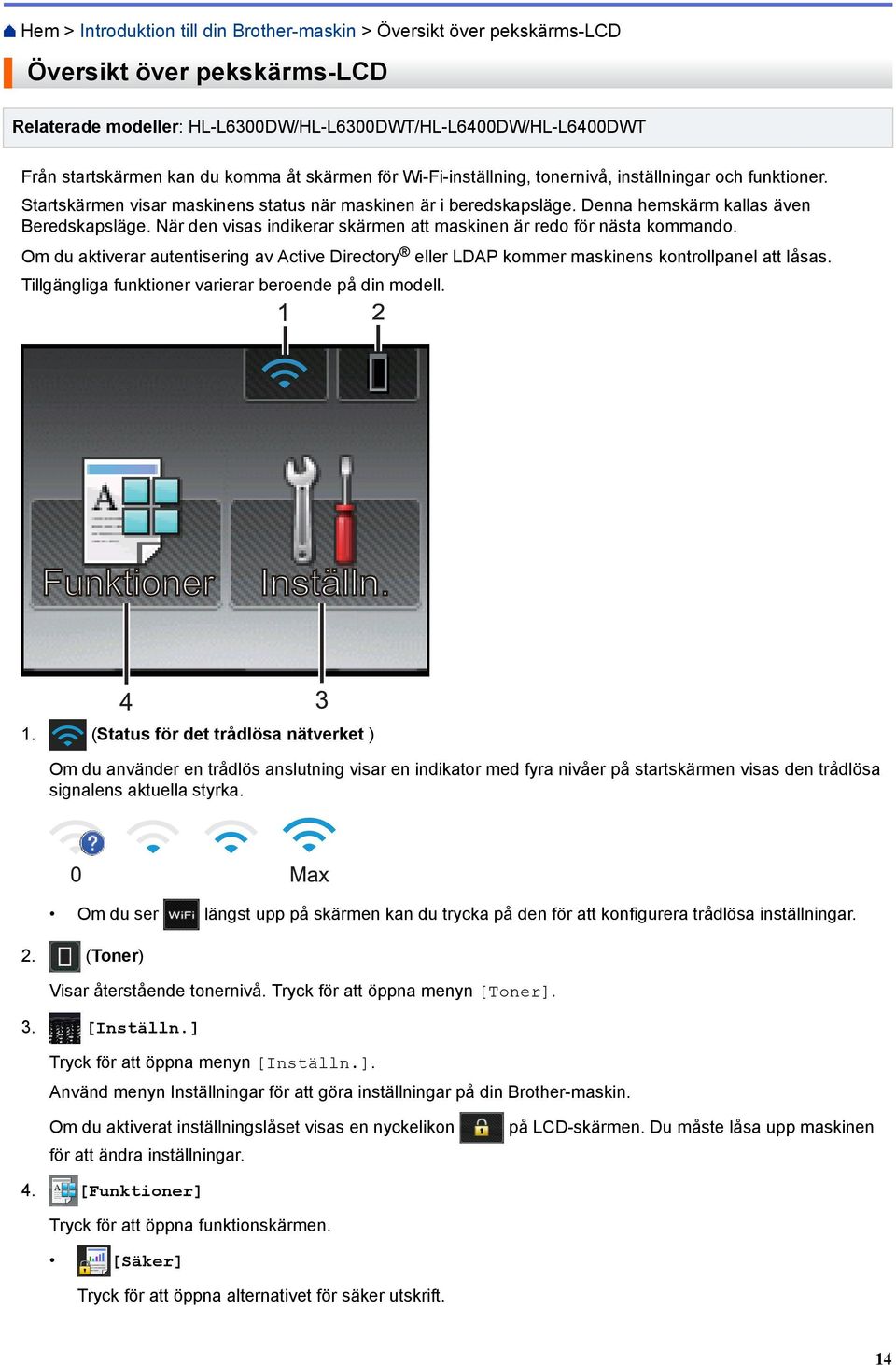 När den visas indikerar skärmen att maskinen är redo för nästa kommando. Om du aktiverar autentisering av Active Directory eller LDAP kommer maskinens kontrollpanel att låsas.