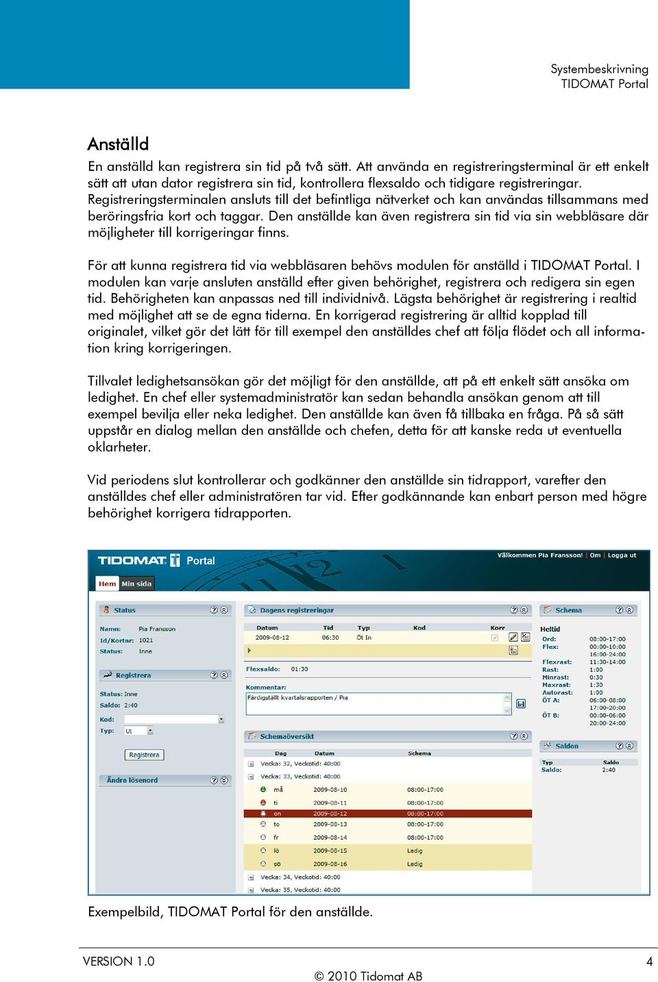 Den anställde kan även registrera sin tid via sin webbläsare där möjligheter till korrigeringar finns. För att kunna registrera tid via webbläsaren behövs modulen för anställd i.