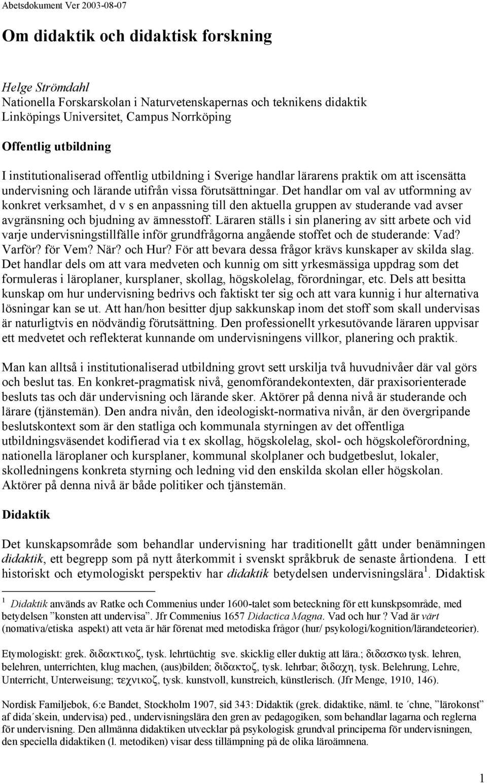 Det handlar om val av utformning av konkret verksamhet, d v s en anpassning till den aktuella gruppen av studerande vad avser avgränsning och bjudning av ämnesstoff.