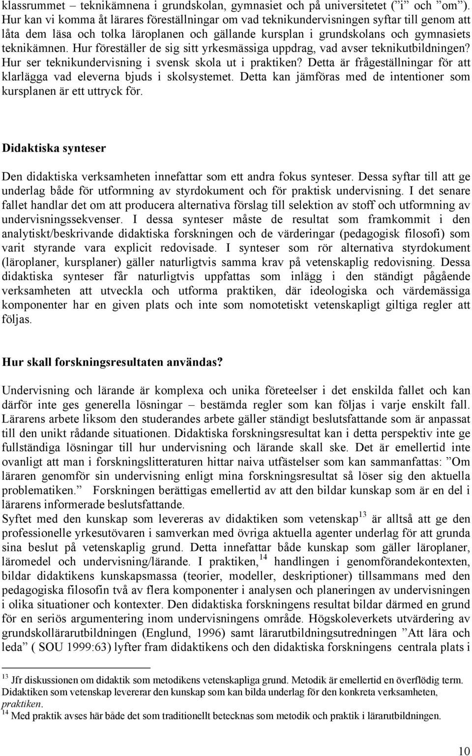 Hur föreställer de sig sitt yrkesmässiga uppdrag, vad avser teknikutbildningen? Hur ser teknikundervisning i svensk skola ut i praktiken?